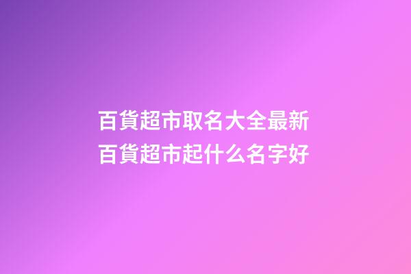 百貨超市取名大全最新 百貨超市起什么名字好